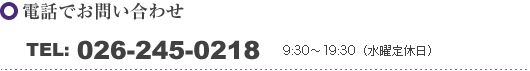 電話でお問い合わせ
TEL: 026-245-0218
9:30〜19:30（水曜定休日）